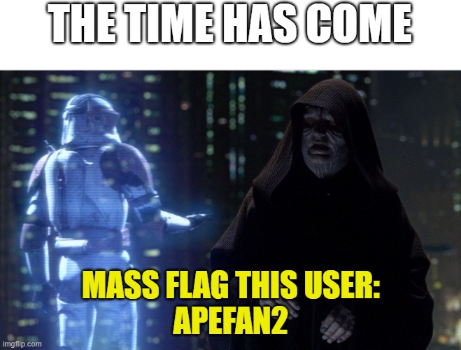 the dox | THE TIME HAS COME; MASS FLAG THIS USER:
APEFAN2 | image tagged in execute order 66 | made w/ Imgflip meme maker