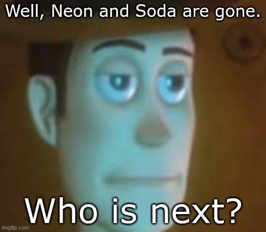 It could be you, it could be me, he could even be- | Well, Neon and Soda are gone. Who is next? | image tagged in disappointed woody | made w/ Imgflip meme maker