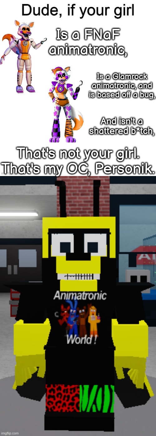jibeoshc | Is a FNaF animatronic, Is a Glamrock animatronic, and is based off a bug, And isn't a shattered b*tch, That's not your girl. That's my OC, Personik. | image tagged in dude if your girl,personik waspiness | made w/ Imgflip meme maker