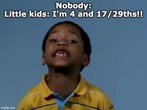 That's racist | Nobody:
Little kids: I'm 4 and 17/29ths!! | image tagged in that's racist | made w/ Imgflip meme maker
