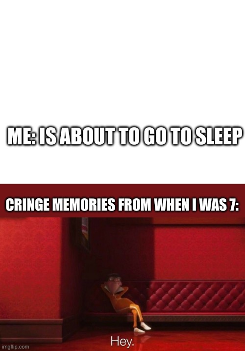 This is why I only get 6hours of sleep every night | ME: IS ABOUT TO GO TO SLEEP; CRINGE MEMORIES FROM WHEN I WAS 7: | image tagged in blank white template,hey victor | made w/ Imgflip meme maker