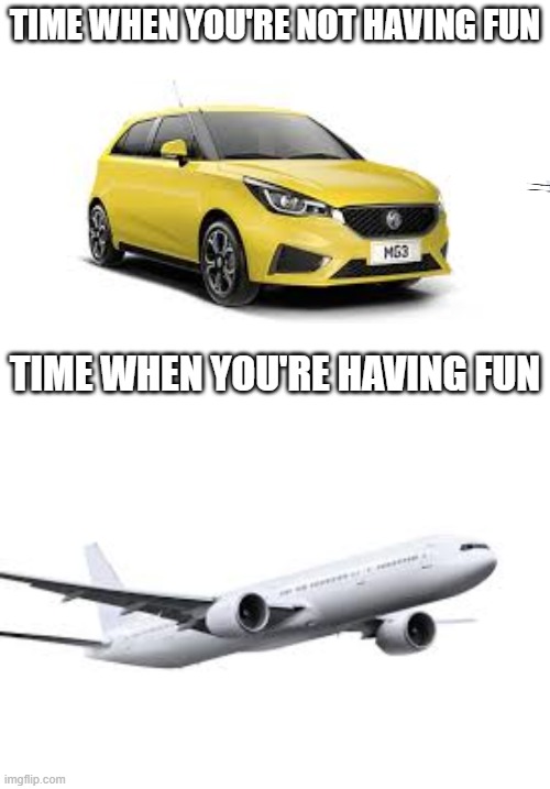 It do be true | TIME WHEN YOU'RE NOT HAVING FUN; TIME WHEN YOU'RE HAVING FUN | image tagged in plane,fun,so true memes | made w/ Imgflip meme maker