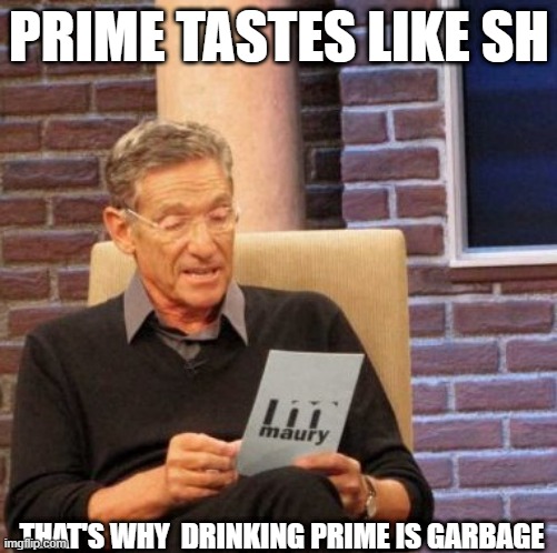 HEHEHEHEHAW | PRIME TASTES LIKE SH; THAT'S WHY  DRINKING PRIME IS GARBAGE | image tagged in memes,maury lie detector | made w/ Imgflip meme maker