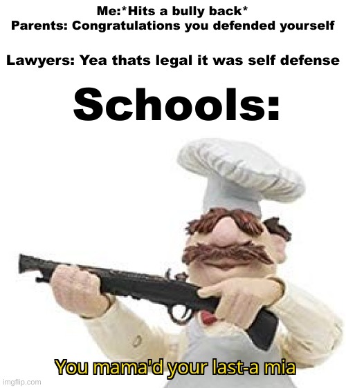 Me:*Hits a bully back*
Parents: Congratulations you defended yourself; Lawyers: Yea thats legal it was self defense; Schools: | image tagged in you just mamad your last-a mia | made w/ Imgflip meme maker