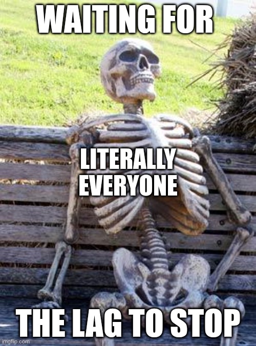 Waiting Skeleton Meme | WAITING FOR; LITERALLY
EVERYONE; THE LAG TO STOP | image tagged in memes,waiting skeleton | made w/ Imgflip meme maker