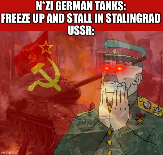 “T-34 intensifies” | N*ZI GERMAN TANKS: FREEZE UP AND STALL IN STALINGRAD
USSR: | image tagged in communism,ww2,soviet russia,memes | made w/ Imgflip meme maker