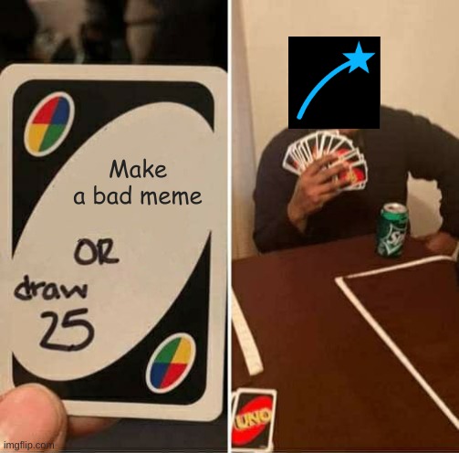 UNO Draw 25 Cards Meme | Make a bad meme | image tagged in memes,uno draw 25 cards | made w/ Imgflip meme maker