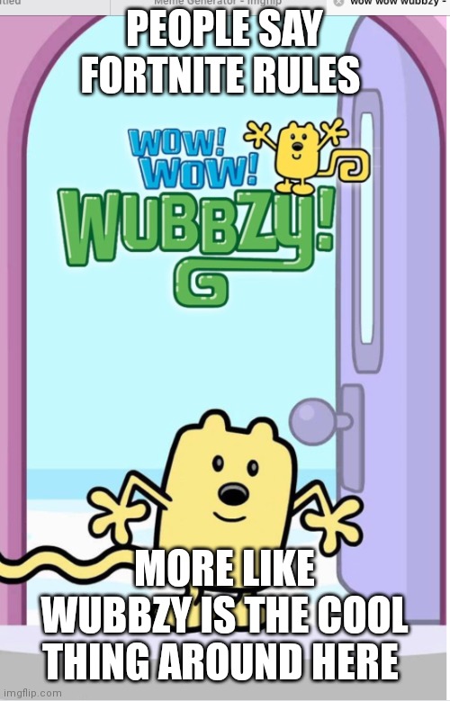 Wow wow wubbzy rules | PEOPLE SAY FORTNITE RULES; MORE LIKE WUBBZY IS THE COOL THING AROUND HERE | image tagged in wow wow wubbzy,nostalgia,gen z,2000s | made w/ Imgflip meme maker