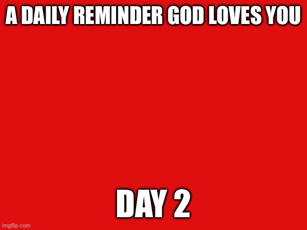 God loves you | A DAILY REMINDER GOD LOVES YOU; DAY 2 | made w/ Imgflip meme maker