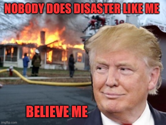 Disaster Trump | NOBODY DOES DISASTER LIKE ME BELIEVE ME | image tagged in disaster trump | made w/ Imgflip meme maker