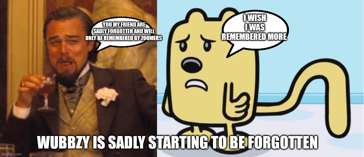 Wubbzy is sad that nobody remembers him | I WISH I WAS REMEMBERED MORE; YOU MY FRIEND ARE SADLY FORGOTTEN AND WILL ONLY BE REMEMBERED BY ZOOMERS; WUBBZY IS SADLY STARTING TO BE FORGOTTEN | image tagged in memes,laughing leo,funny memes,wubbzy,sad but true,sad | made w/ Imgflip meme maker