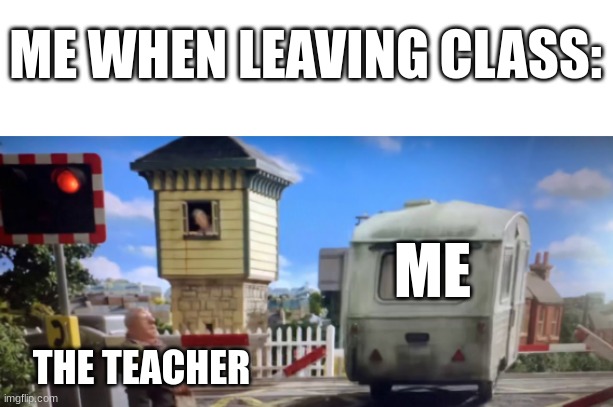 Goodbye! | ME WHEN LEAVING CLASS:; ME; THE TEACHER | image tagged in memes,funny,school | made w/ Imgflip meme maker