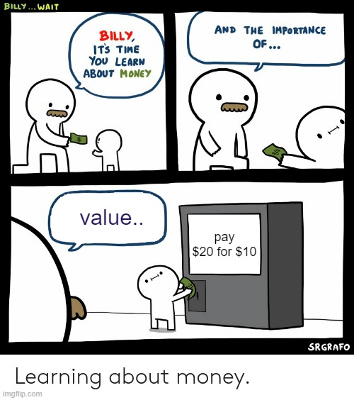 Billy Learning About Money | value.. pay $20 for $10 | image tagged in billy learning about money,billy what have you done,billy,memes,funny,fun | made w/ Imgflip meme maker
