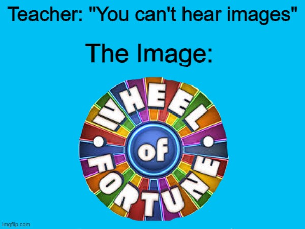 Teacher: "You can't hear images"; The Image: | image tagged in imgflip,you can't hear pictures,lol | made w/ Imgflip meme maker