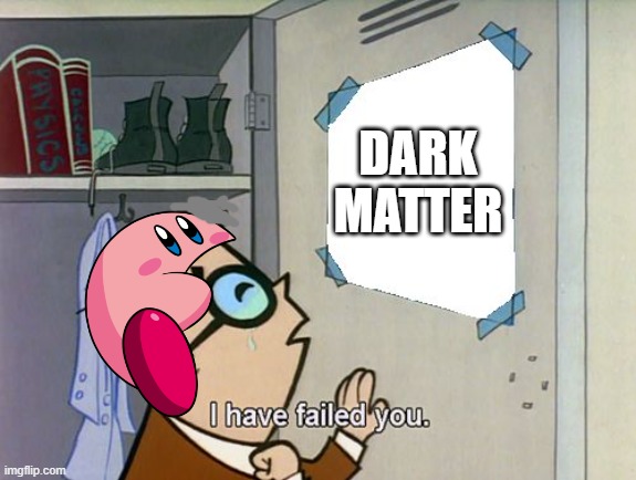I have failed not to get eaten | DARK MATTER | image tagged in i have failed you,melon kirby | made w/ Imgflip meme maker