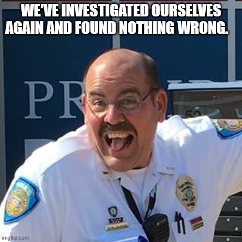 WE'VE INVESTIGATED OURSELVES AGAIN AND FOUND NOTHING WRONG. | made w/ Imgflip meme maker