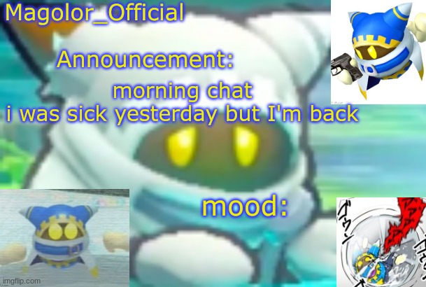 Magolor_Official's Magolor announcement temp | morning chat
i was sick yesterday but I'm back | image tagged in magolor_official's magolor announcement temp | made w/ Imgflip meme maker