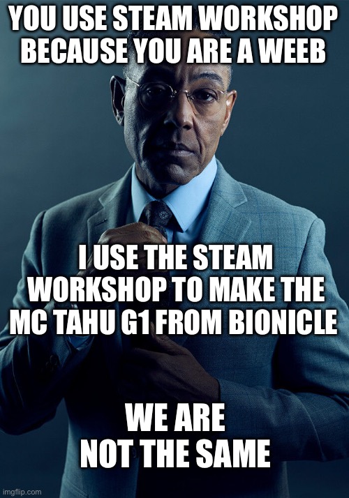 Gus Fring we are not the same | YOU USE STEAM WORKSHOP BECAUSE YOU ARE A WEEB I USE THE STEAM WORKSHOP TO MAKE THE MC TAHU G1 FROM BIONICLE WE ARE NOT THE SAME | image tagged in gus fring we are not the same | made w/ Imgflip meme maker