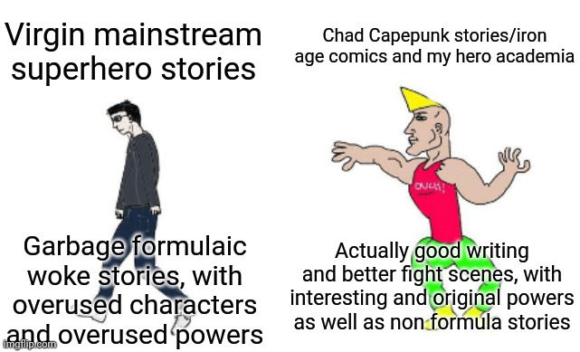 Virgin marvel/dc/darkhorse/image vs chad capepunk/iron age/MHA | Chad Capepunk stories/iron age comics and my hero academia; Virgin mainstream superhero stories; Actually good writing and better fight scenes, with interesting and original powers as well as non formula stories; Garbage formulaic woke stories, with overused characters and overused powers | image tagged in virgin vs chad,marvel,dc comics,my hero academia,superheroes,comics | made w/ Imgflip meme maker