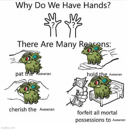 Why do we have hands? (all blank) | Axewran; Axewran; Axewran; Axewran | image tagged in why do we have hands all blank | made w/ Imgflip meme maker