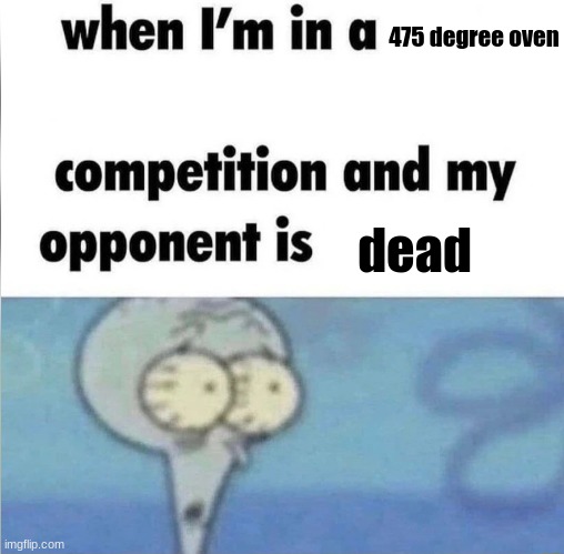 minor inconvenience | 475 degree oven; dead | image tagged in when im in a competition | made w/ Imgflip meme maker