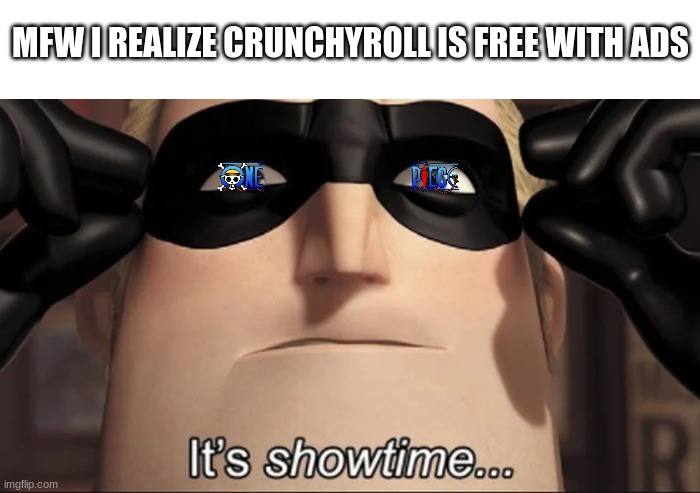 The One Piece is, in fact, real | MFW I REALIZE CRUNCHYROLL IS FREE WITH ADS | image tagged in show time | made w/ Imgflip meme maker