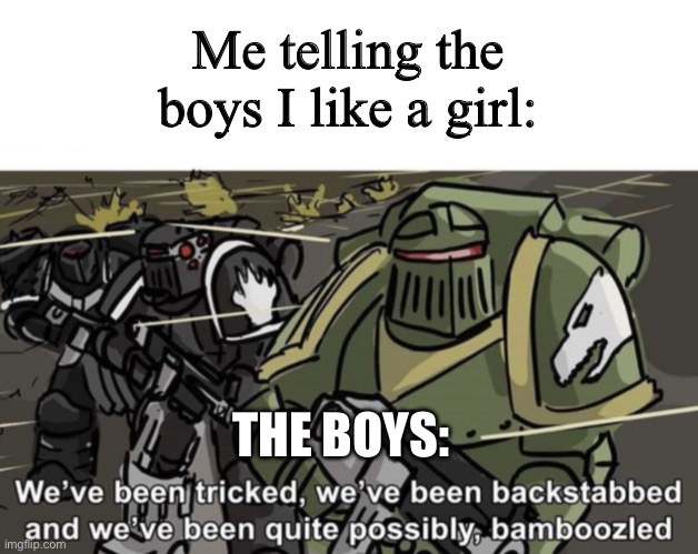 We’ve been tricked, we’ve been backstabbed, and we’ve been quite | Me telling the boys I like a girl:; THE BOYS: | image tagged in we ve been tricked we ve been backstabbed and we ve been quite | made w/ Imgflip meme maker