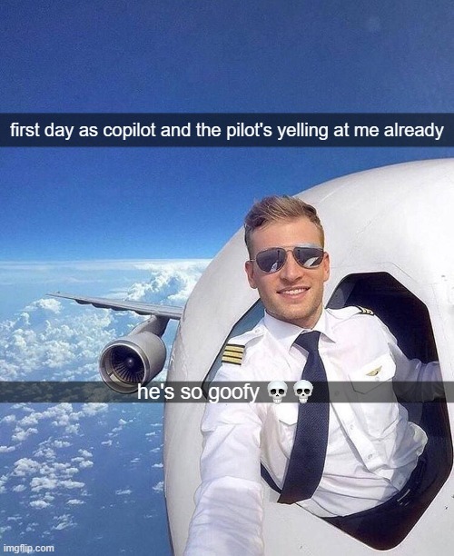 first day as copilot and the pilot's yelling at me already; he's so goofy | made w/ Imgflip meme maker