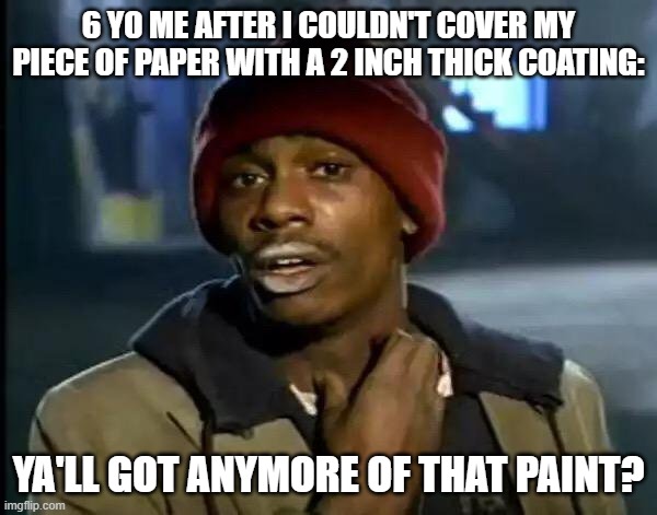 Y'all Got Any More Of That | 6 Y0 ME AFTER I COULDN'T COVER MY PIECE OF PAPER WITH A 2 INCH THICK COATING:; YA'LL GOT ANYMORE OF THAT PAINT? | image tagged in memes,y'all got any more of that | made w/ Imgflip meme maker