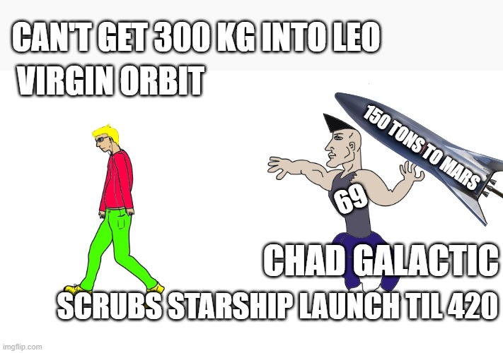 Chad Galactic | CAN'T GET 300 KG INTO LEO; VIRGIN ORBIT; 150 TONS TO MARS; 69; CHAD GALACTIC; SCRUBS STARSHIP LAUNCH TIL 420 | image tagged in the virgin chad vs the chad virgin | made w/ Imgflip meme maker