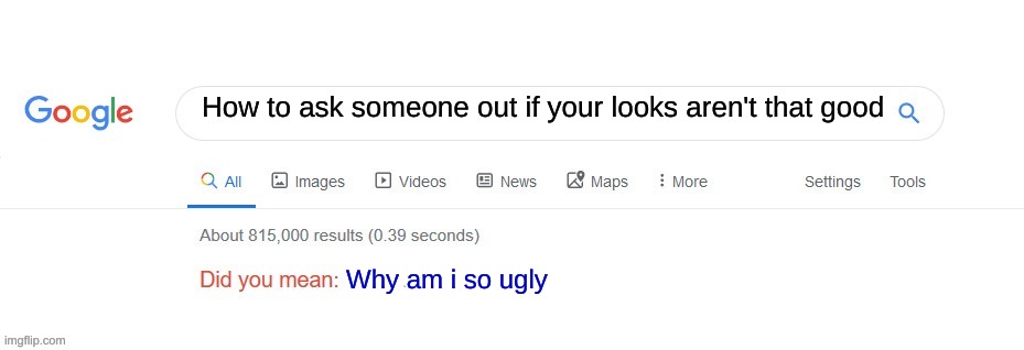 Did you mean? | How to ask someone out if your looks aren't that good; Why am i so ugly | image tagged in did you mean | made w/ Imgflip meme maker