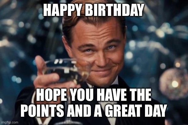 Leonardo Dicaprio Cheers Meme | HAPPY BIRTHDAY HOPE YOU HAVE THE POINTS AND A GREAT DAY | image tagged in memes,leonardo dicaprio cheers | made w/ Imgflip meme maker