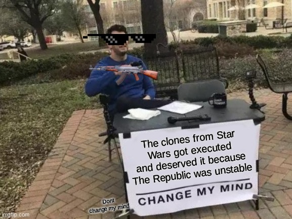 Change My Mind | The clones from Star Wars got executed and deserved it because The Republic was unstable; Dont change my mind | image tagged in memes,change my mind | made w/ Imgflip meme maker