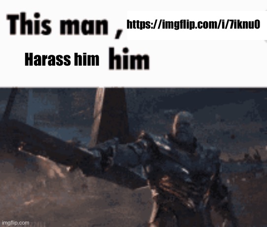 This man, _____ him | https://imgflip.com/i/7iknu0; Harass him | image tagged in this man _____ him | made w/ Imgflip meme maker