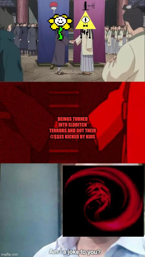 BEINGS TURNED INTO ELDRITCH TERRORS AND GOT THEIR @$$ES KICKED BY KIDS | image tagged in naruto handshake meme template,am i a joke to you | made w/ Imgflip meme maker
