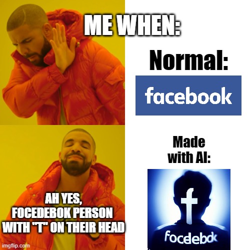 Facebook, but made with AI lol | Normal:; ME WHEN:; Made with AI:; AH YES,
FOCEDEBOK PERSON 
WITH "T" ON THEIR HEAD | image tagged in memes,drake hotline bling,facebook,ai,bing ai,bing | made w/ Imgflip meme maker