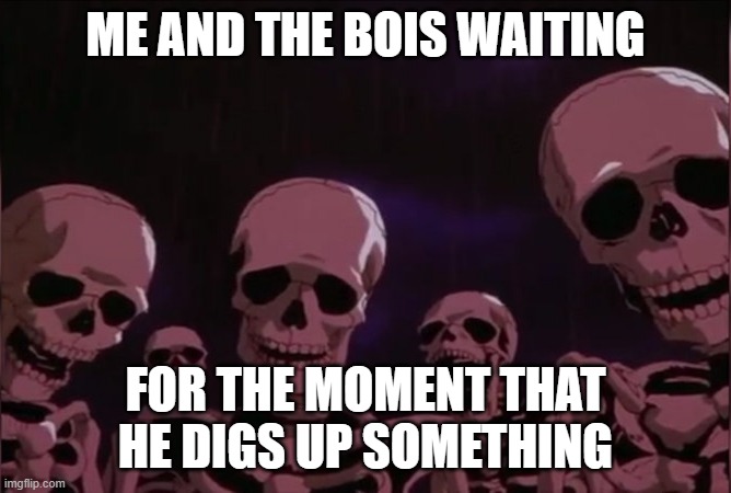 Berserk skeleton | ME AND THE BOIS WAITING FOR THE MOMENT THAT HE DIGS UP SOMETHING | image tagged in berserk skeleton | made w/ Imgflip meme maker