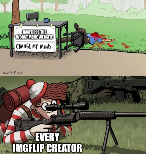 When we here this | IMGFLIP IS THE WORST MEME WEBSITE; EVERY IMGFLIP CREATOR | image tagged in waldo snipes change my mind guy | made w/ Imgflip meme maker