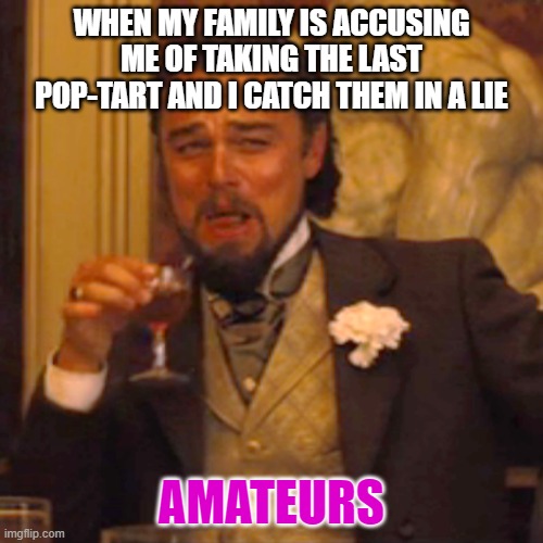 Pop Tarts | WHEN MY FAMILY IS ACCUSING ME OF TAKING THE LAST POP-TART AND I CATCH THEM IN A LIE; AMATEURS | image tagged in memes,laughing leo | made w/ Imgflip meme maker