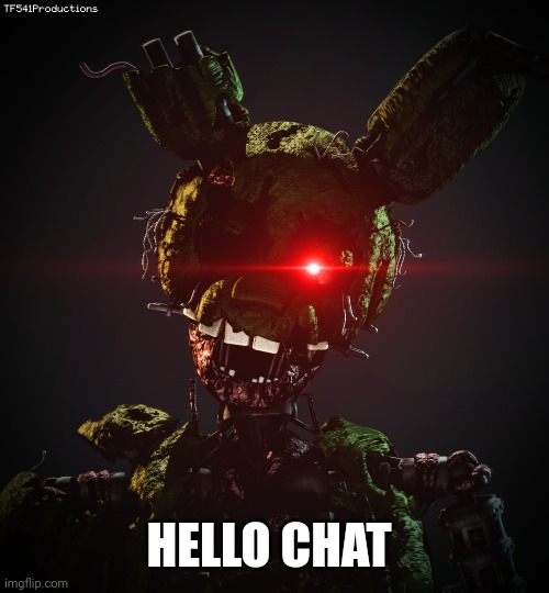 Ignited Springtrap | HELLO CHAT | image tagged in ignited springtrap | made w/ Imgflip meme maker