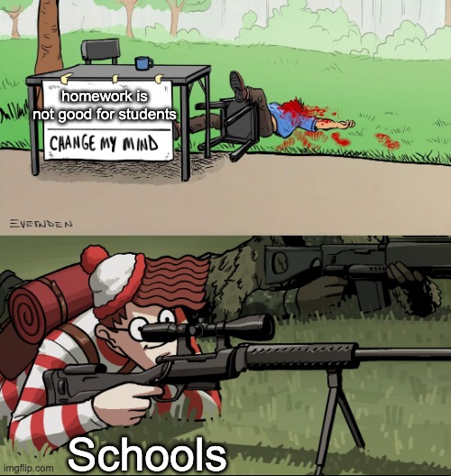 Why do schools hate us? | homework is not good for students; Schools | image tagged in waldo snipes change my mind guy,memes,funny,school | made w/ Imgflip meme maker