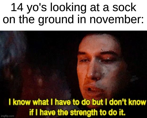 hmm | 14 yo's looking at a sock on the ground in november: | image tagged in i know what i have to do but i don t know if i have the strength,memes | made w/ Imgflip meme maker