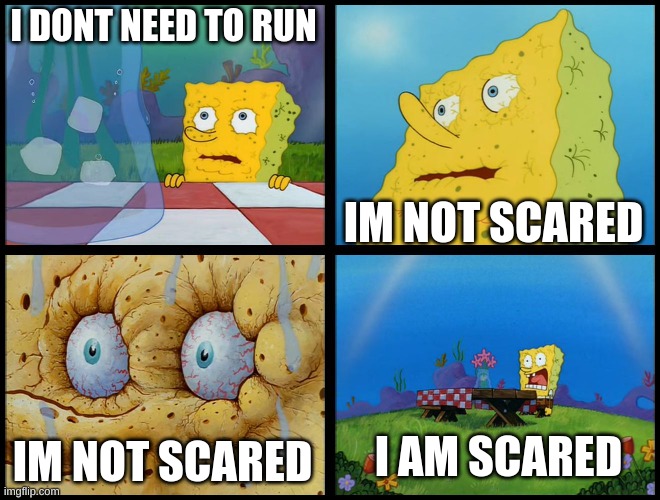 Spongebob - "I Don't Need It" (by Henry-C) | I DONT NEED TO RUN IM NOT SCARED IM NOT SCARED I AM SCARED | image tagged in spongebob - i don't need it by henry-c | made w/ Imgflip meme maker