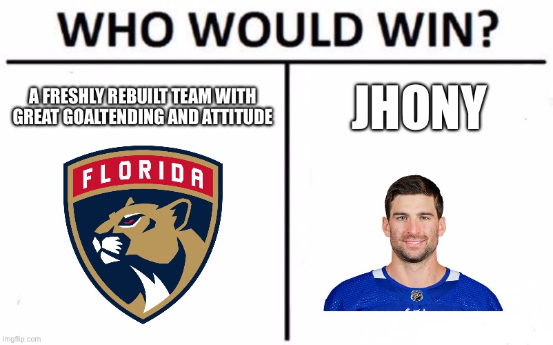 hockey | A FRESHLY REBUILT TEAM WITH GREAT GOALTENDING AND ATTITUDE; JHONY | image tagged in memes,who would win | made w/ Imgflip meme maker