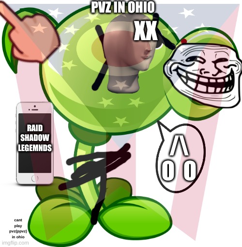 cant even play pvz in Ohio | PVZ IN OHIO; XX; RAID SHADOW LEGEMNDS; /\
O  O; cant play pvz(ppvz) in ohio | image tagged in ohio,funny,memes | made w/ Imgflip meme maker