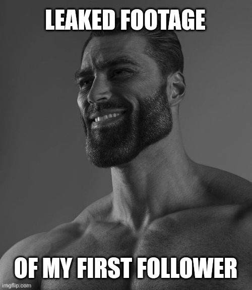 True Giga | LEAKED FOOTAGE; OF MY FIRST FOLLOWER | image tagged in giga chad,followers,stonks | made w/ Imgflip meme maker
