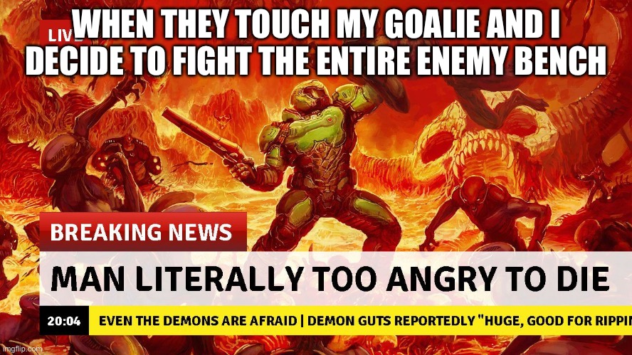 doom, hockey | WHEN THEY TOUCH MY GOALIE AND I DECIDE TO FIGHT THE ENTIRE ENEMY BENCH | image tagged in man too angry to die,hockey | made w/ Imgflip meme maker