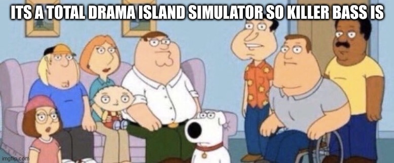 Damn bro you got the whole squad laughing | ITS A TOTAL DRAMA ISLAND SIMULATOR SO KILLER BASS IS | image tagged in damn bro you got the whole squad laughing | made w/ Imgflip meme maker