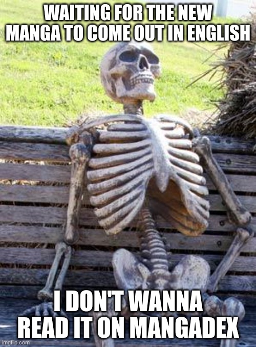 Im sure yall can relate | WAITING FOR THE NEW MANGA TO COME OUT IN ENGLISH; I DON'T WANNA READ IT ON MANGADEX | image tagged in memes,waiting skeleton | made w/ Imgflip meme maker