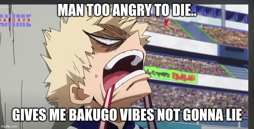 Angry bakugo | MAN TOO ANGRY TO DIE.. GIVES ME BAKUGO VIBES NOT GONNA LIE | image tagged in angry bakugo | made w/ Imgflip meme maker